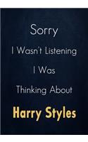 Sorry I Wasn't Listening I Was Thinking About Harry Styles