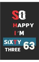 So Happy I'm Sixty three: Funny 63th Birthday Journal /Gag Gift For 63 Year Old Grandpa, Dad, Mom, Wife, Husband, Her, Him: Blank Lined Notebook / Gag Gift For 63 Year Old ( 