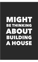 Might Be Thinking About Building A House: Funny Hobby Blank Lined Notebook