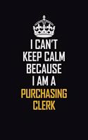 I Can't Keep Calm Because I Am A Purchasing Clerk: Motivational Career Pride Quote 6x9 Blank Lined Job Inspirational Notebook Journal