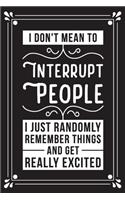 I don't mean to interrupt people I just randomly remember things and get really excited