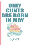 Only Cunts are Born in May Happy Birthday Cunt: Funny Blank Lined Notebook - Blank Journal Makes a Great Gag Gift for Friends and Family - Better Than a Card