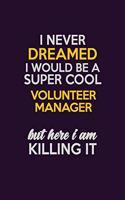I Never Dreamed I Would Be A Super cool Volunteer Manager But Here I Am Killing It: Career journal, notebook and writing journal for encouraging men, women and kids. A framework for building your career.