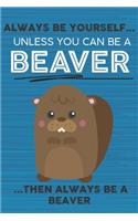 Always Be Yourself Unless You Can Be a Beaver Then Always Be a Beaver: Cute Blank Line Notebook, Diary, Journal or Planner / 6 x 9 / 110 Lined Pages / Great Gift Idea ... Journaling Writing or Doodles Better Then Card