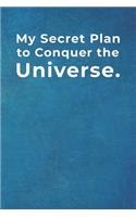 My Secret Plan to Conquer the Universe.