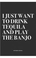 I Just Want To Drink Tequila And Play The Banjo: A 6x9 Inch Diary Notebook Journal With A Bold Text Font Slogan On A Matte Cover and 120 Blank Lined Pages Makes A Great Alternative To A Card