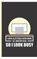 I Have Cluttered Paper Work All Over My Desk So I Look Busy: Notebook & Journal or Diary for Messy Desk Office Workers - Take Your Notes or Gift It, Wide Ruled Paper (120 Pages, 6x9)