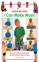 Show Me How: I Can Make Music: Easy-to-make Instruments for Kids Shown Step by Step(Show Me How)