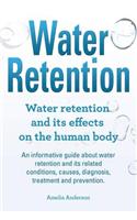 Water Retention. Water retention and its effects on the human body. An informative guide about water retention and its related conditions, causes, diagnosis, treatment and prevention.