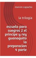 escuela para suegros 2 el príncipe y rey guanaquito la preparacion 4 parte: la trilogia