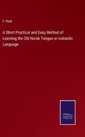 Short Practical and Easy Method of Learning the Old Norsk Tongue or Icelandic Language