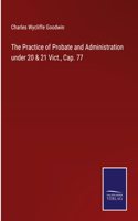Practice of Probate and Administration under 20 & 21 Vict., Cap. 77