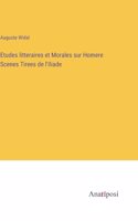 Etudes litteraires et Morales sur Homere Scenes Tirees de l'Iliade