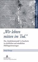 -Wir Lebten Mitten Im Tod.-: Das -Sonderkommando- In Auschwitz in Schriftlichen Und Muendlichen Haeftlingserinnerungen