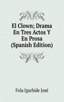 El Clown; Drama En Tres Actos Y En Prosa (Spanish Edition)
