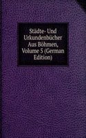 Stadte- Und Urkundenbucher Aus Bohmen, Volume 5 (German Edition)