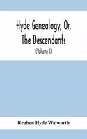 Hyde Genealogy, Or, The Descendants, In The Female As Well As In The Male Lines, From William Hyde, Of Norwich; With Their Places Of Residence, And Dates Of Births. Marriages, Ac, And Other Particulars Of Them And Their Families And Ancestry (Volum