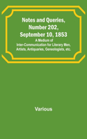 Notes and Queries, Number 202, September 10, 1853; A Medium of Inter-communication for Literary Men, Artists, Antiquaries, Geneologists, etc.
