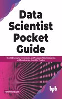 Data Scientist Pocket Guide: Over 600 Concepts, Terminologies, and Processes of Machine Learning and Deep Learning Assembled Together