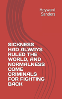 Sickness Had Always Ruled the World, and Normalness Come Criminals for Fighting Back