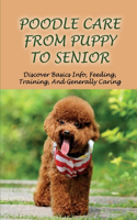 Poodle Care From Puppy To Senior: Discover Basics Info, Feeding, Training, And Generally Caring: Tips For Feeding And Training Your Poodle