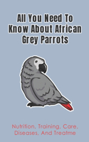 All You Need To Know About African Grey Parrots: Nutrition, Training, Care, Diseases, And Treatme: African Grey Parrots Behaving Training