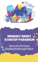 Mindset About Startup Paradigm: Democratize The Process Of Building Breakthrough Products: Silicon Valley Entrepreneurs