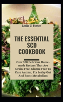 The Essential SCD Cookbook: Over 100 Delicious Home-made Recipes That Are Grain-Free, Gluten-Free To Cure Autism, Fix Leaky Gut And Boost Metabolism