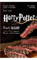 Spice Things Like a Wizard - Cook Like Harry Potter: Simple, Full of flavor and Delicious Harry Potter Inspired Recipes in One Cookbook