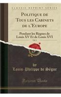 Politique de Tous Les Cabinets de l'Europe, Vol. 1: Pendant Les RÃ¨gnes de Louis XV Et de Louis XVI (Classic Reprint): Pendant Les RÃ¨gnes de Louis XV Et de Louis XVI (Classic Reprint)