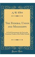 The Federal Union and Mississippi: A Civil Government, for Use in the Grammar Grades of the Public Schools (Classic Reprint)
