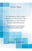 In Memory of Hon. James McMillan, Senator in the Congress of the United States From Michigan: Proceedings of the Senate and the House of Representatives in Joint Convention Wednesday, April Second, 1903 (Classic Reprint)