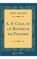 A.-F. Cals, Ou Le Bonheur de Peindre (Classic Reprint)