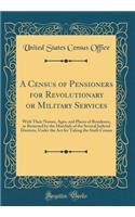 A Census of Pensioners for Revolutionary or Military Services: With Their Names, Ages, and Places of Residence, as Returned by the Marshals of the Several Judicial Districts, Under the ACT for Taking the Sixth Census (Classic Reprint)