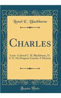 Charles: Lieut.-Colonel C. H. Blackburne, D. S. O. 5th Dragoon Guards; A Memoir (Classic Reprint)