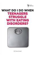 What Do I Do When Teenagers Struggle with Eating Disorders?