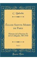 ï¿½glise Sainte-Merry de Paris, Vol. 1: Histoire de la Paroisse Et de la Collï¿½giale, 700-1910 (Classic Reprint)