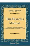 The Pastor's Manual: Containing Scriptural Readings, Watchwords, Forms of Marriage, Etc., Etc (Classic Reprint)