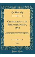 Centralblatt für Bibliotekswesen, 1892, Vol. 9: Herausgegeben Unter Ständiger Mitwirkung Zahlreicher Fachgenossen des in-und Auslandes (Classic Reprint)