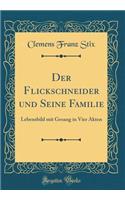 Der Flickschneider Und Seine Familie: Lebensbild Mit Gesang in Vier Akten (Classic Reprint): Lebensbild Mit Gesang in Vier Akten (Classic Reprint)