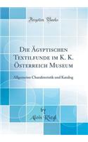 Die Ã?gyptischen Textilfunde Im K. K. Ã?sterreich Museum: Allgemeine Charakteristik Und Katalog (Classic Reprint): Allgemeine Charakteristik Und Katalog (Classic Reprint)