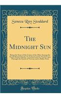 The Midnight Sun: Being the Story of the Cruise of the Ohio Among the North British Islands; To Ireland and the North Cape; Through the Fjords of Norway and to Baltic Ports (Classic Reprint): Being the Story of the Cruise of the Ohio Among the North British Islands; To Ireland and the North Cape; Through the Fjords of Norway and to Baltic