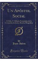 Un ApÃ³stol Social: El Rdo. P. Hilario FernÃ¡ndez de la CompaÃ±ia de JesÃºs, ReseÃ±a BiogrÃ¡fica (Classic Reprint)