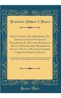 Missa Gothica SeÃ¹ Mozarabica, Et Officium Itidem Gothicum Diligenter AC Dilucide Explanata Ad Usum Percelebris Mozarabum Sacelli Toleti a Munificentissimo Cardinali Ximenio Erecti: Et in Obsequium ILLMI. Perinde AC Venerab. D. Decani Et Capituli S