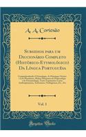 Subsidios Para Um DiccionÃ¡rio Completo (HistÃ²rico-EtymolÃ³gico) Da LÃ­ngua PortuguÃ¨sa, Vol. 1: Comprehendendo a Etymologia, as Principaes NoÃ§Ãµes E Leis PhonÃ©ticas, Muitos Elementos de Dialectologia E de Onomatologia, Tanto TopÃ²nymica Como An