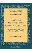 Christian Wolffs Eigene Lebensbeschreibung: Herausgegeben Mit Einer Abhandlung Über Wolff (Classic Reprint)