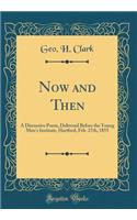 Now and Then: A Discursive Poem, Delivered Before the Young Men's Institute, Hartford, Feb. 27th, 1855 (Classic Reprint)