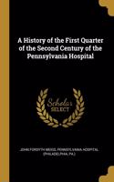 A History of the First Quarter of the Second Century of the Pennsylvania Hospital