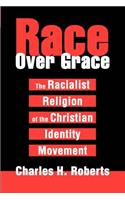 Race Over Grace: The Racialist Religion of the Christian Identity Movement
