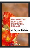 Five Miracle Plays, Or Scriptural Dramas